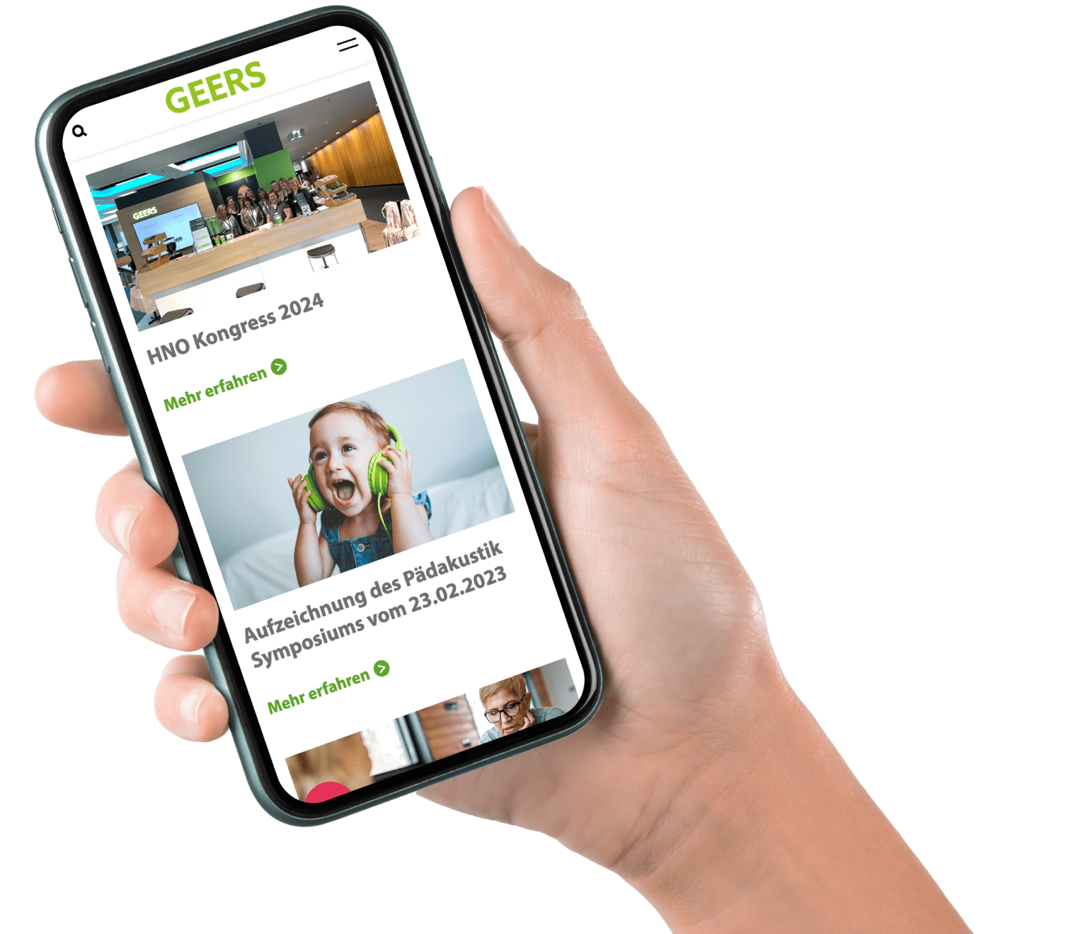 geers_holdinghand_right 1@2x Ein Smartphone in der Hand zeigt die Webseite von GEERS. Auf dem Bildschirm sind zwei Abschnitte sichtbar: der ‘HNO Kongress 2024’ mit einem Button zum weiteren Lesen und ein Bild von einem Kind mit Kopfhörern. Darunter befindet sich eine Ankündigung zur Aufzeichnung des Pädakustik Symposiums vom 23. Februar 2023.